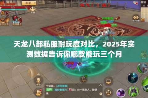 天龙八部私服耐玩度对比,2025年实测数据告诉你哪款能玩三个月 天龙八部私服耐玩度对比,2025年实测数据告诉你哪款能玩三个月
