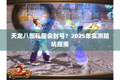 天龙八部私服会封号？2025年实测防坑指南