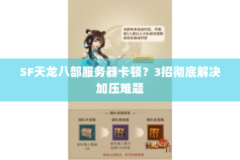 SF天龙八部服务器卡顿？3招彻底解决加压难题