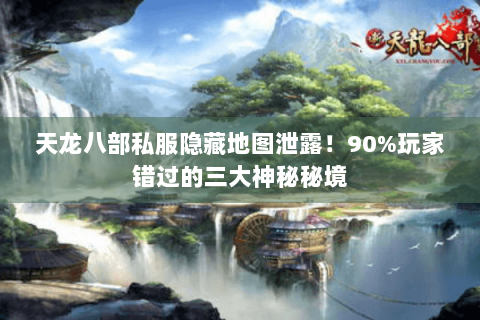 天龙八部私服隐藏地图泄露!90%玩家错过的三大神秘秘境 天龙八部私服隐藏地图泄露!90%玩家错过的三大神秘秘境