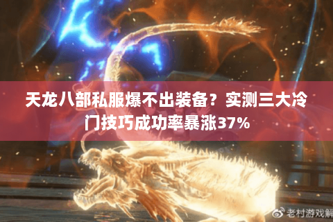 天龙八部私服爆不出装备？实测三大冷门技巧成功率暴涨37%