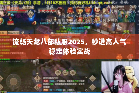 流畅天龙八部私服2025,秒进高人气稳定体验实战 流畅天龙八部私服2025,秒进高人气稳定体验实战