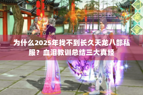 为什么2025年找不到长久天龙八部私服？血泪教训总结三大真经