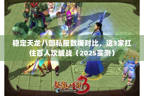 稳定天龙八部私服数据对比,这3家扛住百人攻城战(2025实测) 稳定天龙八部私服数据对比,这3家扛住百人攻城战(2025实测)