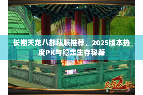 长期天龙八部私服推荐，2025版本热度PK与稳定生存秘籍