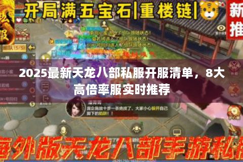 2025最新天龙八部私服开服清单，8大高倍率服实时推荐