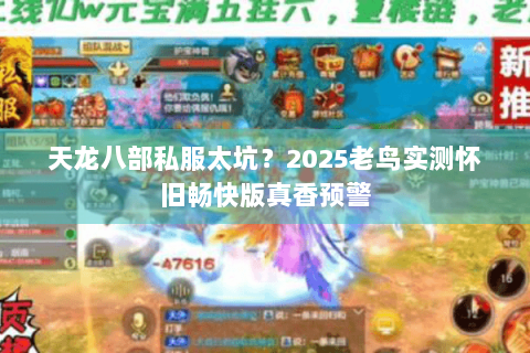 天龙八部私服太坑?2025老鸟实测怀旧畅快版真香预警 天龙八部私服太坑?2025老鸟实测怀旧畅快版真香预警