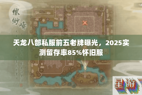 天龙八部私服前五老牌曝光，2025实测留存率85%怀旧服