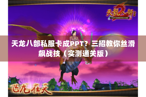 天龙八部私服卡成PPT？三招教你丝滑飙战技（实测通关版）
