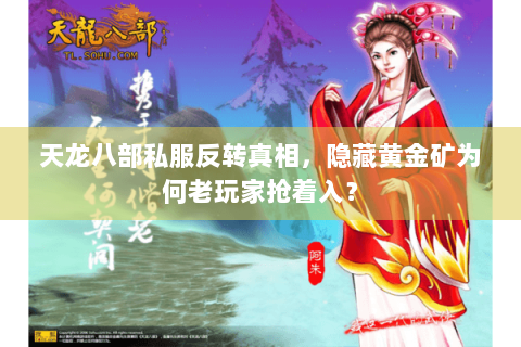 天龙八部私服反转真相,隐藏黄金矿为何老玩家抢着入? 天龙八部私服反转真相,隐藏黄金矿为何老玩家抢着入?