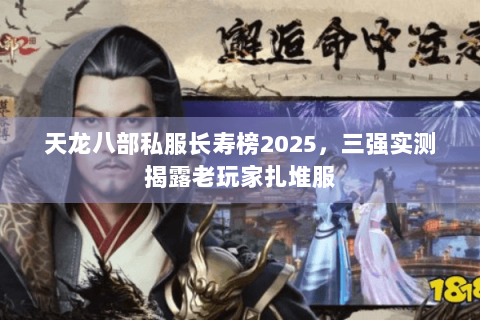 天龙八部私服长寿榜2025,三强实测揭露老玩家扎堆服 天龙八部私服长寿榜2025,三强实测揭露老玩家扎堆服