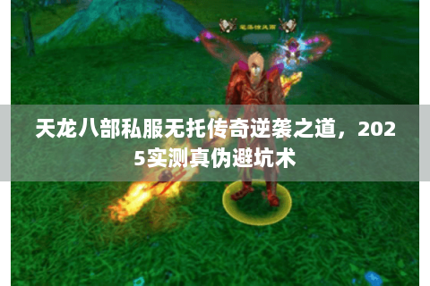 天龙八部私服无托传奇逆袭之道，2025实测真伪避坑术