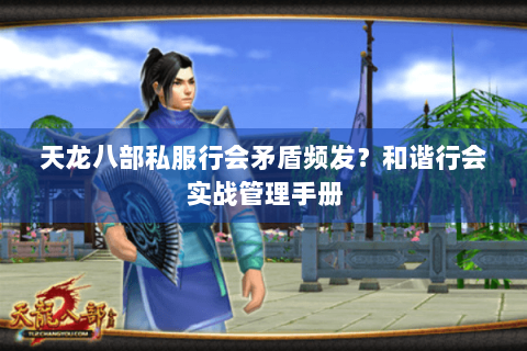 天龙八部私服行会矛盾频发？和谐行会实战管理手册