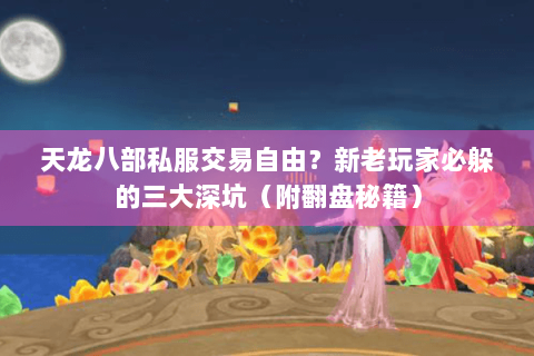 天龙八部私服交易自由?新老玩家必躲的三大深坑(附翻盘秘籍) 天龙八部私服交易自由?新老玩家必躲的三大深坑(附翻盘秘籍)