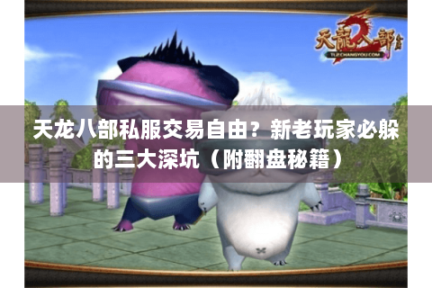 天龙八部私服交易自由?新老玩家必躲的三大深坑(附翻盘秘籍) 天龙八部私服交易自由?新老玩家必躲的三大深坑(附翻盘秘籍)