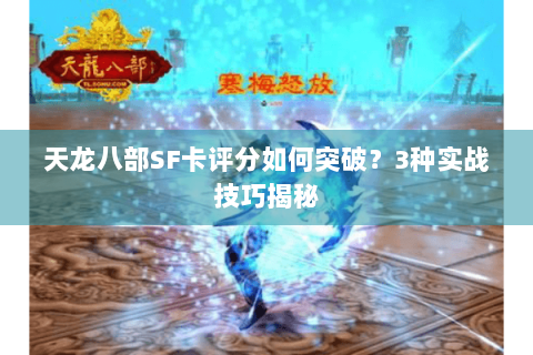 天龙八部SF卡评分如何突破?3种实战技巧揭秘 天龙八部SF卡评分如何突破?3种实战技巧揭秘