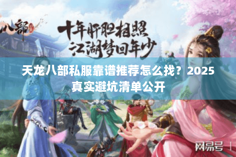 天龙八部私服靠谱推荐怎么找?2025真实避坑清单公开 天龙八部私服靠谱推荐怎么找?2025真实避坑清单公开