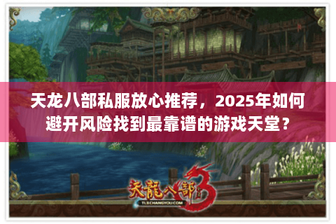 天龙八部私服放心推荐，2025年如何避开风险找到最靠谱的游戏天堂？