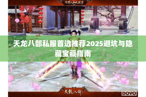 天龙八部私服首选推荐2025避坑与隐藏宝藏指南