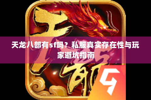 天龙八部有sf吗？私服真实存在性与玩家避坑指南