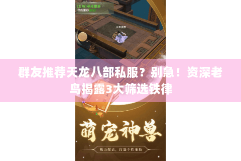 群友推荐天龙八部私服?别急!资深老鸟揭露3大筛选铁律 群友推荐天龙八部私服?别急!资深老鸟揭露3大筛选铁律