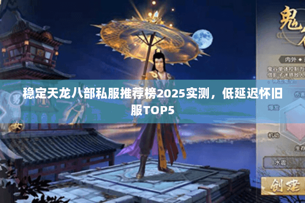 稳定天龙八部私服推荐榜2025实测,低延迟怀旧服TOP5 稳定天龙八部私服推荐榜2025实测,低延迟怀旧服TOP5