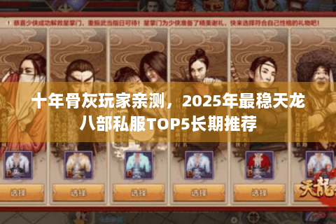 十年骨灰玩家亲测，2025年最稳天龙八部私服TOP5长期推荐