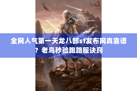 全网人气第一天龙八部sf发布网真靠谱?老鸟秒验跑路服诀窍 全网人气第一天龙八部sf发布网真靠谱?老鸟秒验跑路服诀窍