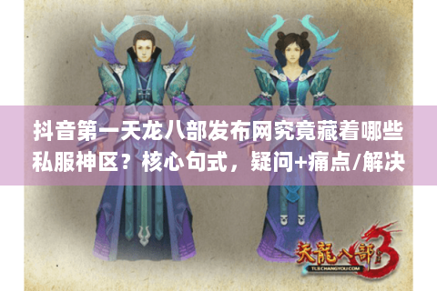 抖音第一天龙八部发布网究竟藏着哪些私服神区？核心句式，疑问+痛点/解决方案)