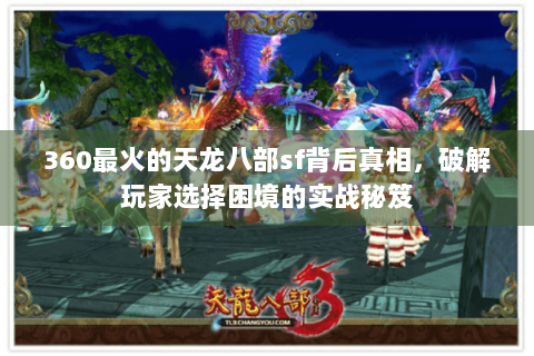 360最火的天龙八部sf背后真相,破解玩家选择困境的实战秘笈 360最火的天龙八部sf背后真相,破解玩家选择困境的实战秘笈