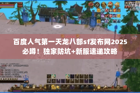 百度人气第一天龙八部sf发布网2025必蹲！独家防坑+新服速递攻略