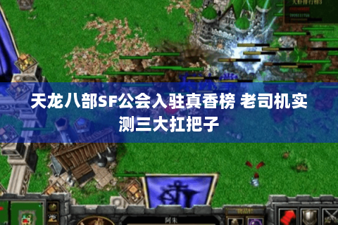 天龙八部SF公会入驻真香榜 老司机实测三大扛把子