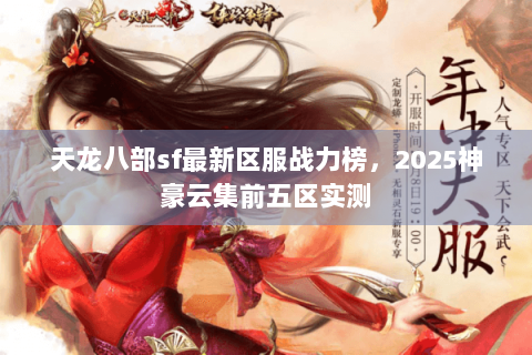 天龙八部sf最新区服战力榜，2025神豪云集前五区实测