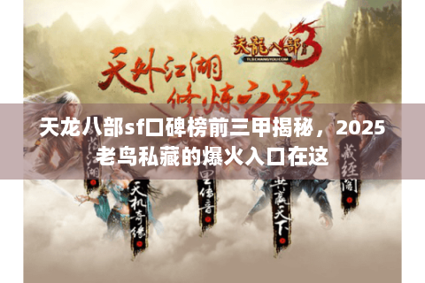 天龙八部sf口碑榜前三甲揭秘，2025老鸟私藏的爆火入口在这