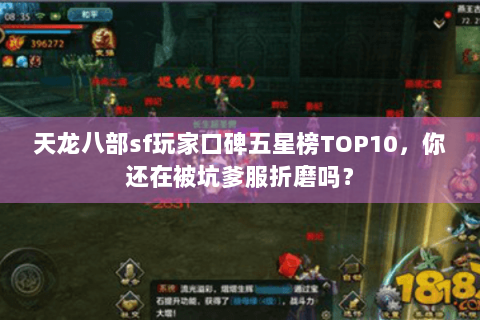天龙八部sf玩家口碑五星榜TOP10,你还在被坑爹服折磨吗? 天龙八部sf玩家口碑五星榜TOP10,你还在被坑爹服折磨吗?