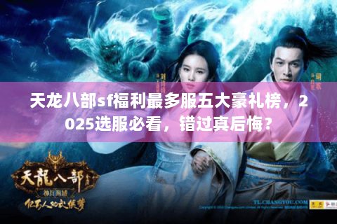 天龙八部sf福利最多服五大豪礼榜,2025选服必看,错过真后悔? 天龙八部sf福利最多服五大豪礼榜,2025选服必看,错过真后悔?