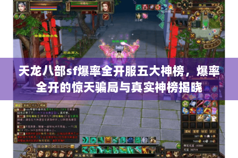 天龙八部sf爆率全开服五大神榜，爆率全开的惊天骗局与真实神榜揭晓