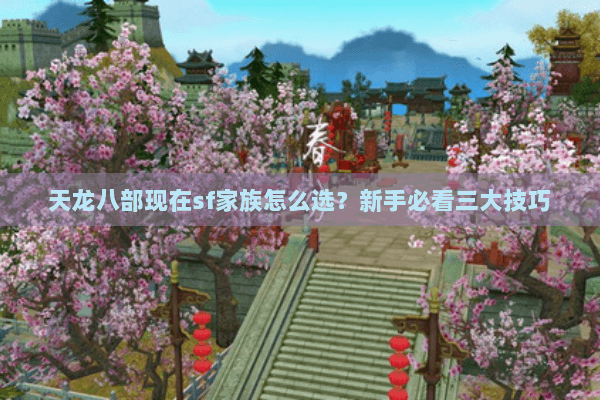 天龙八部现在sf家族怎么选？新手必看三大技巧