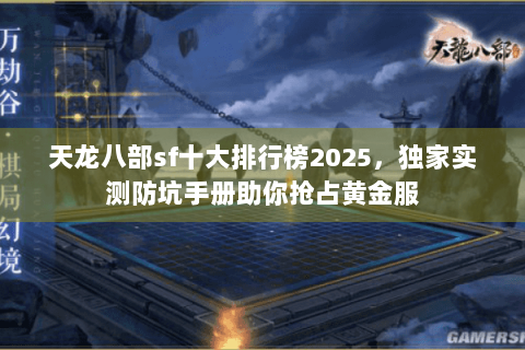 天龙八部sf十大排行榜2025，独家实测防坑手册助你抢占黄金服