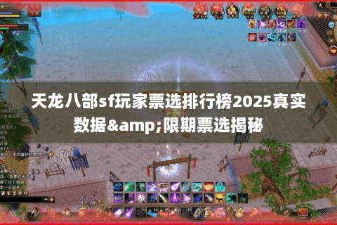 天龙八部sf玩家票选排行榜2025真实数据&限期票选揭秘 天龙八部sf玩家票选排行榜2025真实数据&限期票选揭秘
