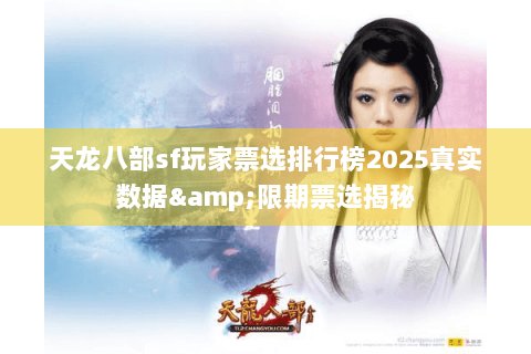 天龙八部sf玩家票选排行榜2025真实数据&限期票选揭秘 天龙八部sf玩家票选排行榜2025真实数据&限期票选揭秘