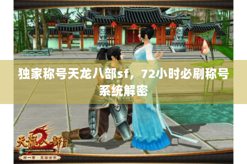 独家称号天龙八部sf,72小时必刷称号系统解密 独家称号天龙八部sf,72小时必刷称号系统解密