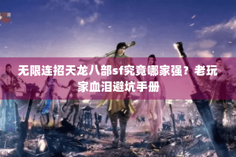 无限连招天龙八部sf究竟哪家强?老玩家血泪避坑手册 无限连招天龙八部sf究竟哪家强?老玩家血泪避坑手册