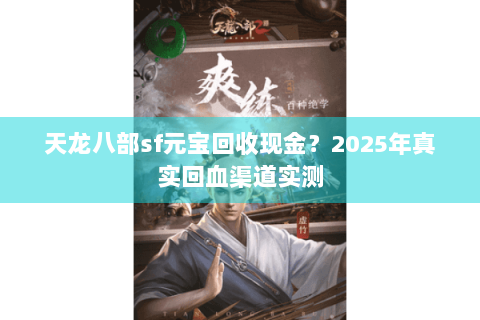 天龙八部sf元宝回收现金？2025年真实回血渠道实测
