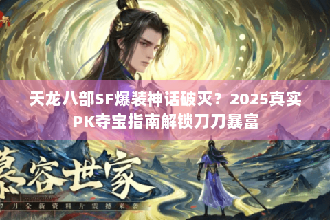 天龙八部SF爆装神话破灭？2025真实PK夺宝指南解锁刀刀暴富