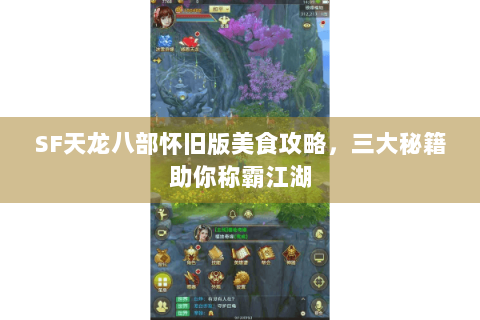 SF天龙八部怀旧版美食攻略,三大秘籍助你称霸江湖 SF天龙八部怀旧版美食攻略,三大秘籍助你称霸江湖