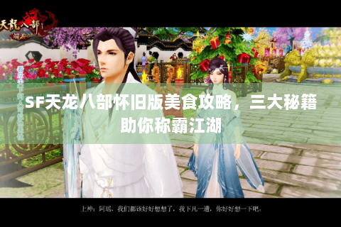 SF天龙八部怀旧版美食攻略,三大秘籍助你称霸江湖 SF天龙八部怀旧版美食攻略,三大秘籍助你称霸江湖