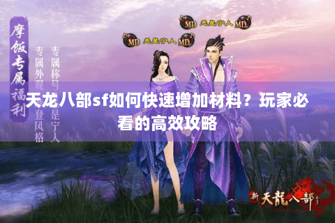 天龙八部sf如何快速增加材料?玩家必看的高效攻略 天龙八部sf如何快速增加材料?玩家必看的高效攻略