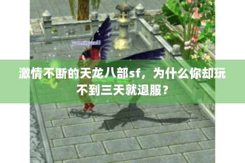 激情不断的天龙八部sf,为什么你却玩不到三天就退服? 激情不断的天龙八部sf,为什么你却玩不到三天就退服?