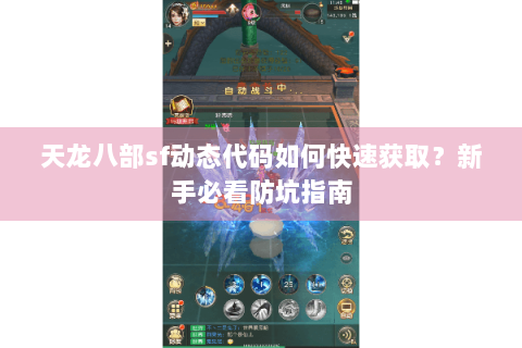 天龙八部sf动态代码如何快速获取?新手必看防坑指南 天龙八部sf动态代码如何快速获取?新手必看防坑指南